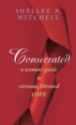 Image for Consecrated a Woman&#39;s Guide to Virtuous, Liberated Love