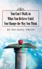 Image for You Can&#39;T Walk in What You Believe Until You Change the Way You Think