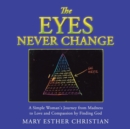 Image for The Eyes Never Change : A Simple Woman&#39;s Journey from Madness to Love and Compassion by Finding God