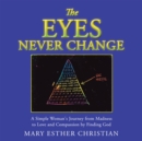 Image for Eyes Never Change: A Simple Woman&#39;s Journey from Madness to Love and Compassion by Finding God