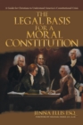 Image for The Legal Basis for a Moral Constitution : A Guide for Christians to Understand America&#39;s Constitutional Crisis