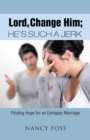 Image for Lord, Change Him; He&#39;S Such a Jerk: Finding Hope for an Unhappy Marriage