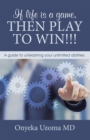 Image for If Life Is a Game, Then Play to Win!!!: A Guide to Unleashing Your Unlimited Abilities.