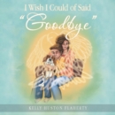 Image for I Wish I Could of Said &quot;Goodbye&quot;