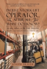 Image for I&#39;m Just a Fork-lift Operator. After All, What Do I Know? : Searching for the Truth Finding the narrow path to eternal life