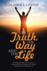 Image for The Truth, The Way and The Life : The Truth about Why You Are a Slave to Sickness, the Way to Transform Your Health, and How to Live an Abundant Life