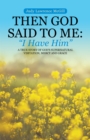 Image for Then God Said to Me:  &amp;quot;I Have Him&amp;quote: A True Story of God&#39;s Supernatural Visitation, Mercy and Grace