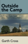 Image for Outside the Camp: A Former Pastor Looks at the Church from a Distance