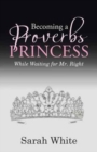 Image for Becoming a Proverbs Princess : While Waiting for Mr. Right