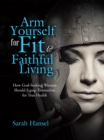 Image for Arm Yourself for Fit &amp; Faithful Living: How God-seeking Women Should Equip Themselves for True Health