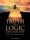 Image for Truth and Logic for Your Teen : Giving Our Teens a Solid Foundation of Truth.