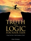 Image for Truth and Logic for Your Teen: Giving Our Teens a Solid Foundation of Truth.