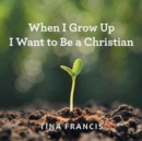 Image for When I Grow Up I Want to Be a Christian