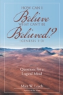 Image for How Can I Believe What Can&#39;t Be Believed? (Genesis 1-3): Questions for a Logical Mind