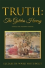Image for Truth: the Golden Heresy: Ethics for Human Nature