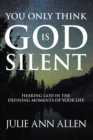 Image for You Only Think God Is Silent: Hearing God in the Defining Moments of Your Life