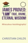 Image for James Proved : &quot;I Am&quot; True, Divine, Eternal Wisdom!: Miraculous Autobiography!