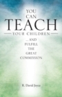 Image for You Can Teach Your Children : .... and fulfill the Great Commission