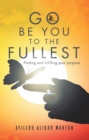 Image for Go Be You to the Fullest: Finding and Fulfilling Your Purpose