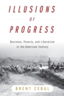 Image for Illusions of progress  : business, poverty, and liberalism in the American century