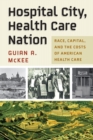 Image for Hospital city, health care nation  : race, capital, and the costs of American health care