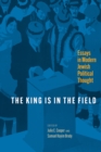 Image for The king is in the field  : essays in modern Jewish political thought