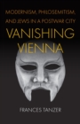 Image for Vanishing Vienna  : modernism, philosemitism, and Jews in a postwar city