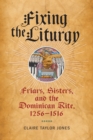Image for Fixing the Liturgy : Friars, Sisters, and the Dominican Rite, 1256-1516