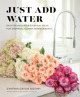 Image for Just add water: easy techniques and everyday ideas for inspiring flower arrangements