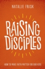 Image for Raising Disciples : How to Make Faith Matter for Our Kids