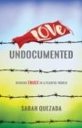 Image for Love undocumented: risking trust in a fearful world
