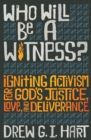 Image for Who will be a witness: igniting activism for God&#39;s justice, love, and deliverance