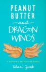 Image for Peanut Butter and Dragon Wings: A Mother&#39;s Search for Grace