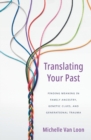 Image for Translating Your Past : Finding Meaning in Family Ancestry, Genetic Clues, and Generational Trauma