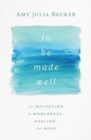 Image for To Be Made Well : An Invitation to Wholeness, Healing, and Hope