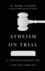 Image for Atheism on Trial – A Lawyer Examines the Case for Unbelief