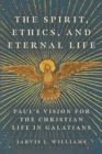 Image for The Spirit, Ethics, and Eternal Life : Paul&#39;s Vision for the Christian Life in Galatians