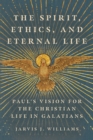 Image for Spirit, Ethics, and Eternal Life: Paul&#39;s Vision for the Christian Life in Galatians