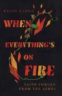 Image for When Everything`s on Fire – Faith Forged from the Ashes