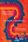 Image for To Think Christianly – A History of L`Abri, Regent College, and the Christian Study Center Movement