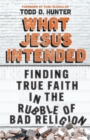 Image for What Jesus Intended: Finding True Faith in the Rubble of Bad Religion