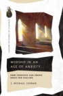 Image for Worship in an Age of Anxiety: How Churches Can Create Space for Healing
