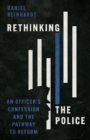 Image for Rethinking the Police : An Officer&#39;s Confession and the Pathway to Reform