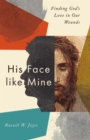 Image for His face like mine: finding God&#39;s love in our wounds