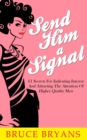 Image for Send Him A Signal : 61 Secrets For Indicating Interest And Attracting The Attention Of Higher Quality Men