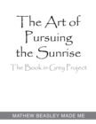 Image for The Art of Pursuing the Sunrise : The Book in Grey Project