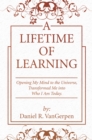 Image for Lifetime of Learning: Opening My Mind to the Universe, Transformed Me into Who I Am Today.