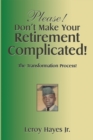 Image for Please! Don&#39;T Make Your  Retirement Complicated!: The Transformation Process!