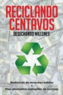 Image for Reciclando Centavos Desechando Millones: Reduccion De Desechos Solidos Y Plan Alternativo Sostenible De Reciclaje