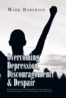 Image for Overcoming Depression, Discouragement &amp; Despair: Walking Through a 7-Day Breakthrough Process to Conquer Depression, Discouragement, Despair, or Anxiety! You Will Never Be the Same Again!